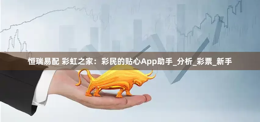 恒瑞易配 彩虹之家：彩民的贴心App助手_分析_彩票_新手