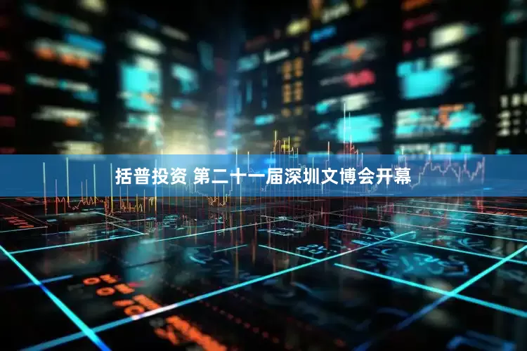 括普投资 第二十一届深圳文博会开幕