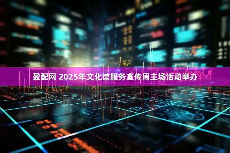 盈配网 2025年文化馆服务宣传周主场活动举办