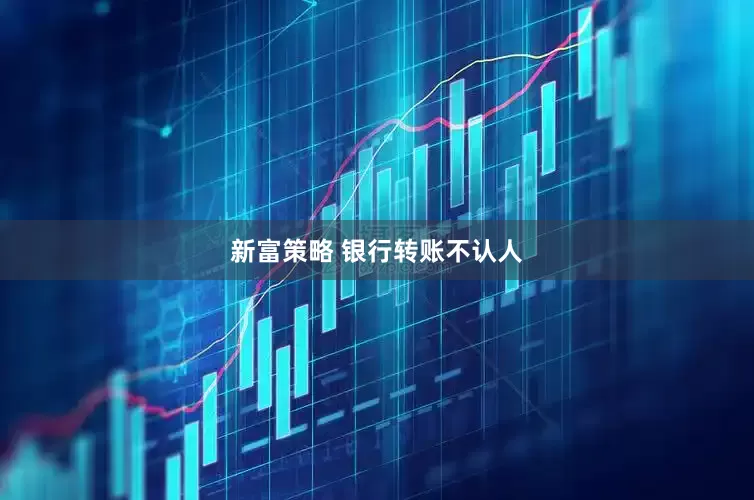 新富策略 银行转账不认人