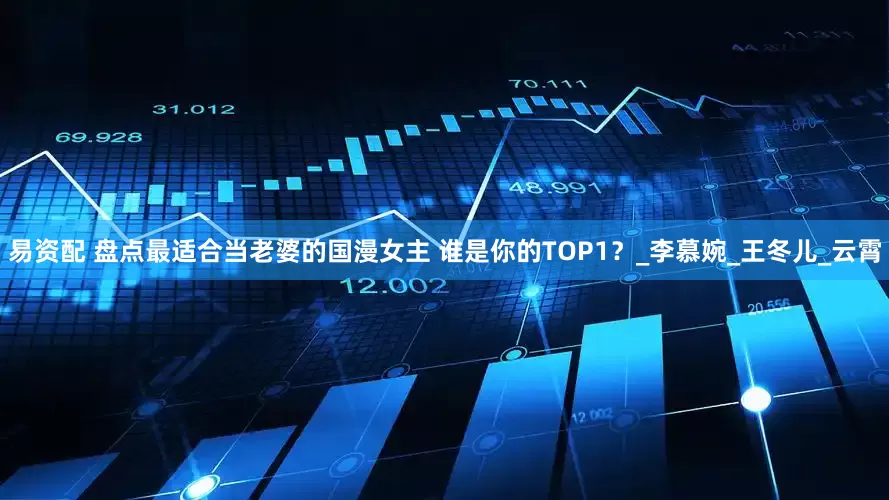 易资配 盘点最适合当老婆的国漫女主 谁是你的TOP1？_李慕婉_王冬儿_云霄