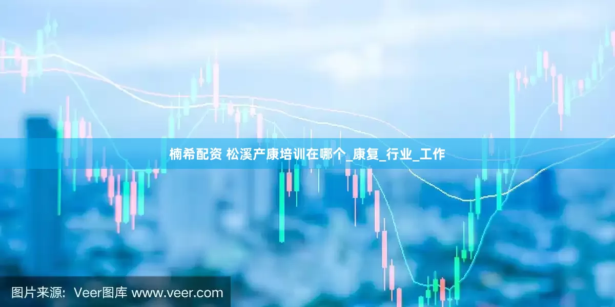 楠希配资 松溪产康培训在哪个_康复_行业_工作