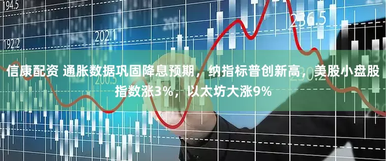 信康配资 通胀数据巩固降息预期，纳指标普创新高，美股小盘股指数涨3%，以太坊大涨9%