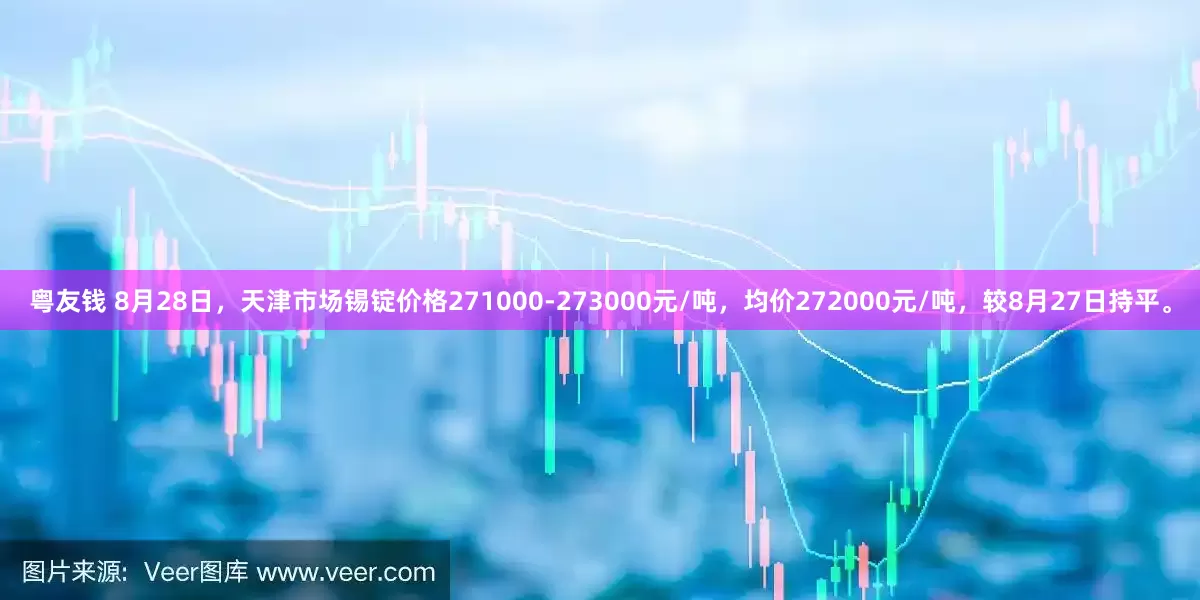粤友钱 8月28日，天津市场锡锭价格271000-273000元/吨，均价272000元/吨，较8月27日持平。