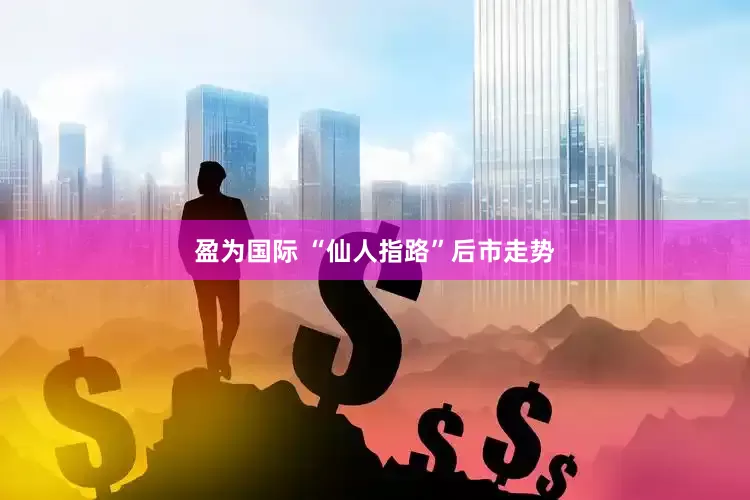 盈为国际 “仙人指路”后市走势