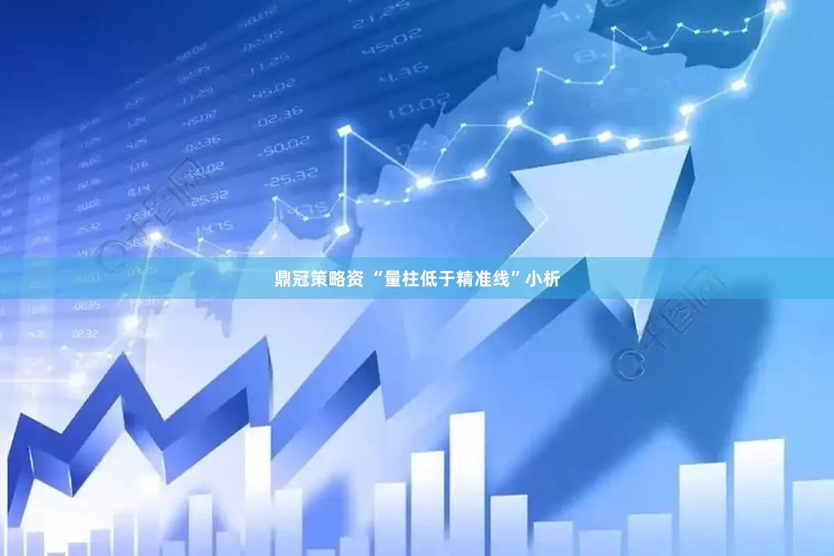 鼎冠策略资 “量柱低于精准线”小析