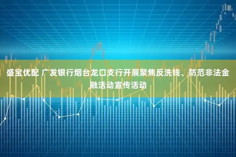 盛宝优配 广发银行烟台龙口支行开展聚焦反洗钱、防范非法金融活动宣传活动