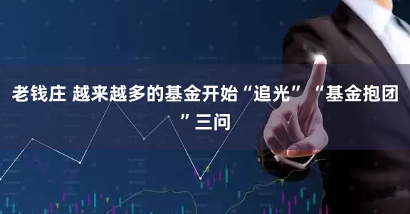老钱庄 越来越多的基金开始“追光” “基金抱团”三问